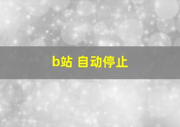 b站 自动停止